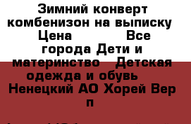 Зимний конверт комбенизон на выписку › Цена ­ 1 500 - Все города Дети и материнство » Детская одежда и обувь   . Ненецкий АО,Хорей-Вер п.